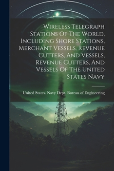 Wireless Telegraph Stations Of The World, Including Shore Stations, Merchant Vessels, Revenue Cutters, And Vessels, Revenue Cutters, And Vessels Of The United States Navy