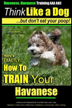 Paperback Havanese, Havanese Training AAA AKC Think Like a Dog, But Don't Eat Your Poop!: Here's EXACTLY How To TRAIN Your Havanese Book