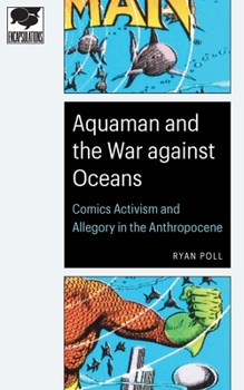 Paperback Aquaman and the War Against Oceans: Comics Activism and Allegory in the Anthropocene Book