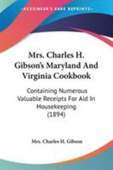 Mrs. Charles H. Gibson's Maryland And Virginia Cookbook: Containing Numerous Valuable Receipts For Aid In Housekeeping