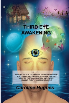 Paperback Third Eye Awakening: Wise Meditation Techniques to Open Your Third Eye Chakra and Enhance Intuition, Psychic Abilities Through Spiritual an Book