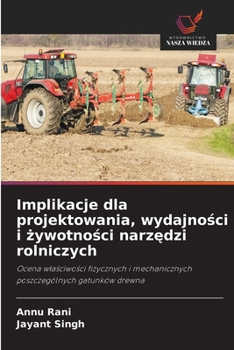 Implikacje dla projektowania, wydajnosci i zywotnosci narzedzi rolniczych (Polish Edition)