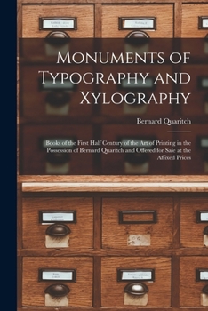 Monuments of Typography and Xylography: Books of the First Half Century of the Art of Printing in the Possession of Bernard Quaritch and Offered for Sale at the Affixed Prices
