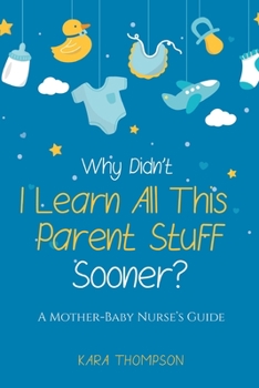 Paperback Why Didn't I Learn All This Parent Stuff Sooner?: A Mother-Baby Nurse's Guide Book