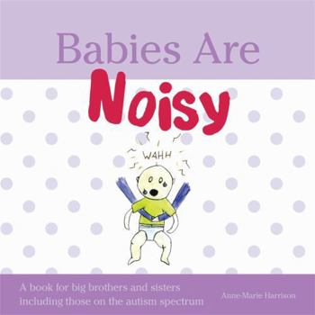 Babies Are Noisy: A book for big brothers and sisters including those on the autism spectrum