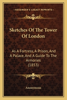 Paperback Sketches Of The Tower Of London: As A Fortress, A Prison, And A Palace, And A Guide To The Armories (1853) Book