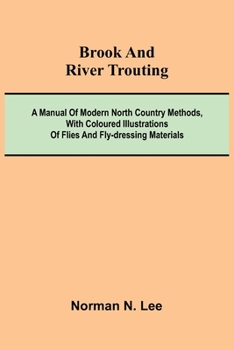 Paperback Brook And River Trouting; A Manual Of Modern North Country Methods, With Coloured Illustrations Of Flies And Fly-Dressing Materials Book