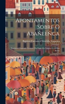 Apontamentos sobre o Abañeeñga: Tambem chamado Guarani ou Tupi, ou lingua geral dos Brasis (Portuguese Edition)