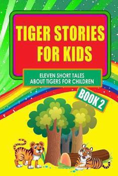 Paperback Tiger Stories for Kids - Book 2: Eleven Fairy Tales About Tigers for Children (Illustrated) Book