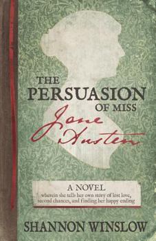 Paperback The Persuasion of Miss Jane Austen: A Novel wherein she tells her own story of lost love, second chances, and finding her happy ending Book