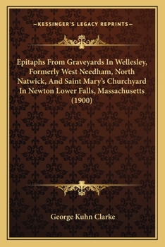 Paperback Epitaphs From Graveyards In Wellesley, Formerly West Needham, North Natwick, And Saint Mary's Churchyard In Newton Lower Falls, Massachusetts (1900) Book