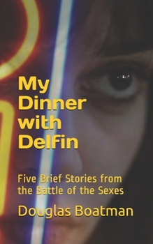 My Dinner with Delfin: Five Brief Stories from the Battle of the Sexes