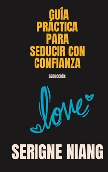 Seducción: Guía práctica para seducir con confianza (Spanish Edition)