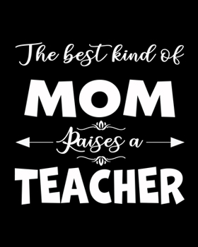 The Best Kind of Mom Raises a Teacher: Weekly and Monthly Lesson Planner for Great Teacher | Academic Year Lesson Plan and Record Book with Awesome Cover (2020-2021 Lesson Plan Books for Teachers)