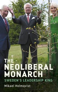 Hardcover The Neoliberal Monarch: Sweden's Leadership King Book