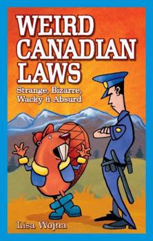 Paperback Weird Canadian Laws: Strange, Bizarre, Wacky & Absurd Book