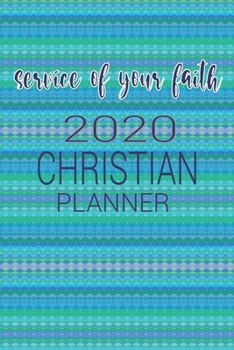 Service Of Your Faith 2020 Christian Planner: Gratitude Planner, Devotional Planner, Prayer Planner, 2020 Monthly and Weekly Planner, Daily Planner, With Bible Verses, Gift