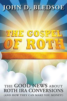 The Gospel of Roth: The Good News About Roth IRA Conversions and How They Can Make You Money