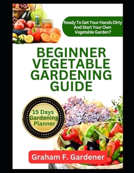 Paperback Beginner Vegetable Gardening Guide: The Complete Step-by-Step Handbook to Planning, Planting, and Producing a Bountiful Backyard Vegetable Garden Book