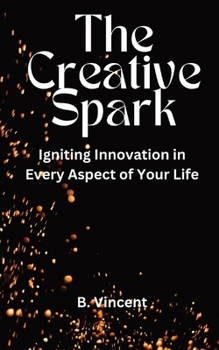 Paperback The Creative Spark: Igniting Innovation in Every Aspect of Your Life Book