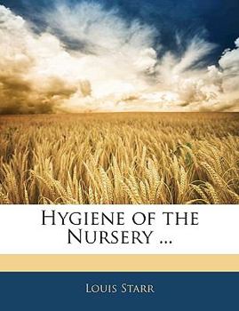 Hygiene of the Nursery: Including the General Regimen and Feeding of Infants and Children; Massage, and the Domestic Management of the Ordinary Emergencies of Early Life