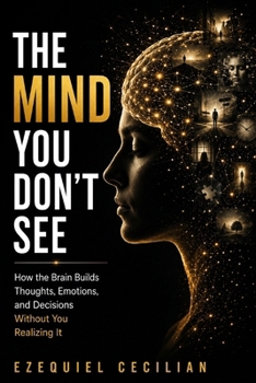 Paperback The Mind You Don't See: How the Brain Builds Thoughts, Emotions, and Decisions Without You Realizing It Book