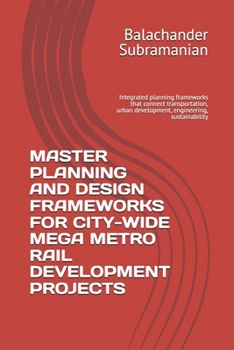 MASTER PLANNING AND DESIGN FRAMEWORKS FOR CITY-WIDE MEGA METRO RAIL DEVELOPMENT PROJECTS: Integrated planning frameworks that connect transportation, urban development, engineering, sustainability