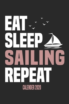 Eat Sleep Sailing Repeat Calender 2020: Funny Cool Sailing Calender 2020 | Monthly & Weekly Planner - 6x9 - 128 Pages - Cute Gift For Sailors, Sailing Teams, Crews, Instructors, Lovers