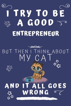 I Try To Be A Good Entrepreneur But Then I Think About My Cat And It All Goes Wrong: Perfect Gag Gift For A Good Entrepreneur Who Loves Their Cat! | ... Format | Office | Birthday | Christmas | Xmas