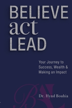 Paperback Believe, Act, Lead: Your Journey to Success, Wealth and Making an Impact Book