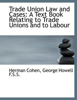 Trade Union Law and Cases: A Text Book Relating to Trade Unions and to Labour