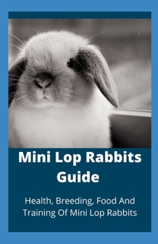Paperback Mini Lop Rabbits Guide: Health, Breeding, Food And Training Of Mini Lop Rabbits Book
