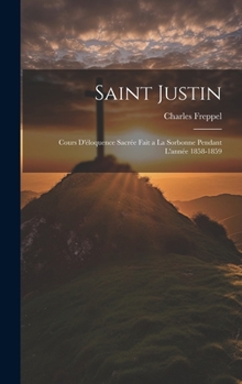 Hardcover Saint Justin: Cours D'éloquence Sacrée Fait a La Sorbonne Pendant L'année 1858-1859 [French] Book