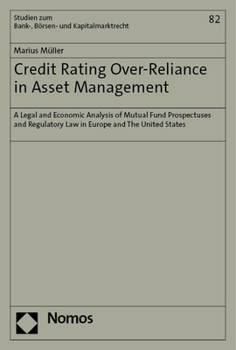 Credit Rating Over-Reliance in Asset Management: A Legal and Economic Analysis of Mutual Fund Prospectuses and Regulatory Law in Europe and the United