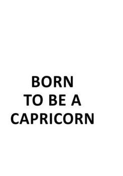 Born To Be A Capricorn: Awesome Capricorn Notebook, Journal Gift, Diary, Doodle Gift or Notebook | 6 x 9 Compact Size- 109 Blank Lined Pages