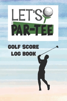 Paperback Let's Par-Tee: Golf Score Log Book: Record Log / Notebook / Diary / Sheet ( Track Your Daily Game Stats And Performance, Scorecard Te Book