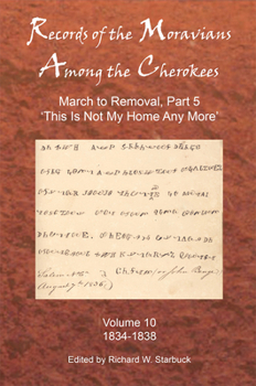Records of the Moravians Among the Cherokees: Volume Ten: March to Removal, Part 5: "This Is Not My Home Any More," 1834–1838