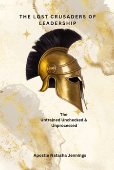 Paperback The Lost Crusaders of Leadership: The Untrained Unchecked & Unprocessed Book