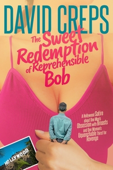 Paperback The Sweet Redemption of Reprehensible Bob: A Hollywood Satire about One Man's Obsession with Breasts and One Woman's Unquenchable Thirst for Revenge Book