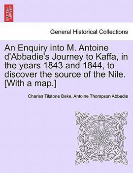 Paperback An Enquiry Into M. Antoine D'Abbadie's Journey to Kaffa, in the Years 1843 and 1844, to Discover the Source of the Nile. [With a Map.] Book