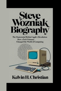 Paperback Steve Wozniak Biography: The Mastermind Behind Apple's Revolution How a Tech Visionary Changed the World of Computing Book