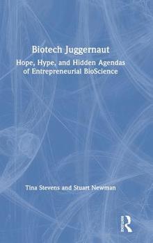 Biotech Juggernaut: Hope, Hype, and Hidden Agendas of Entrepreneurial Bioscience
