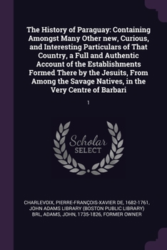 Paperback The History of Paraguay: Containing Amongst Many Other new, Curious, and Interesting Particulars of That Country, a Full and Authentic Account Book