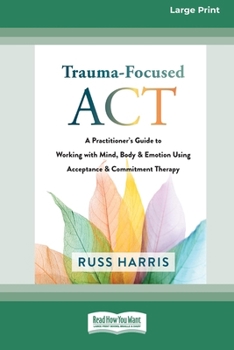 Paperback Trauma-Focused ACT: A Practitioner's Guide to Working with Mind, Body, and Emotion Using Acceptance and Commitment Therapy [LP 16 Pt Editi Book