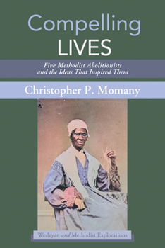 Hardcover Compelling Lives: Five Methodist Abolitionists and the Ideas That Inspired Them Book