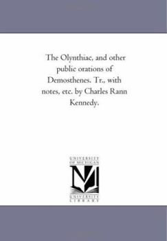 Paperback The Olynthiac, and Other Public orations of Demosthenes. Tr., With Notes, Etc. by Charles Rann Kennedy. Book