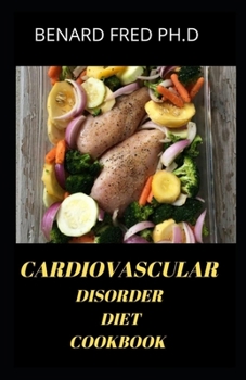 Cardiovascular Disorder Diet Cookbook: This Is Prefect Guide and All Information You Need to Know about Cardiovascular Disease and How Diet Cure It and Everyday Recipe for Good Meal Plan
