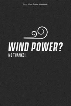 Stop Wind Power Notebook: 100 Pages | Blank Interior With Page Numbers | Opponent Against Windmills Stop Wind Power Anti Wind Energy Journal Turbines