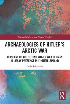 Archaeologies of Hitler's Arctic War: Heritage of the Second World War German Military Presence in Finnish Lapland