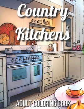 Paperback Country Kitchens Adult Coloring Book: An Adult Coloring Book Featuring Charming and Rustic Country Kitchen Interiors for Stress Relief and Relaxation Book